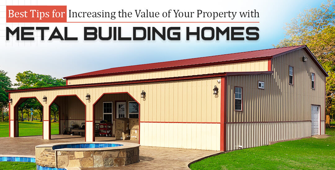 Best Tips for Increasing the Value of Your Property with Metal Building Homes