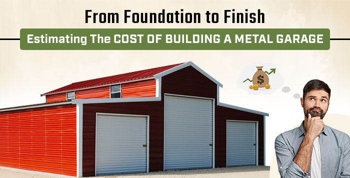 From Foundation to Finish: Estimating the Cost of Building a Metal Garage